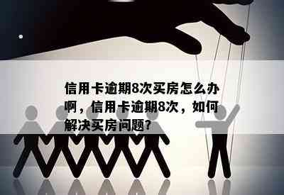 信用卡逾期8次买房怎么办啊，信用卡逾期8次，如何解决买房问题？