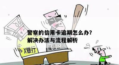 警察的信用卡逾期怎么办？解决办法与流程解析