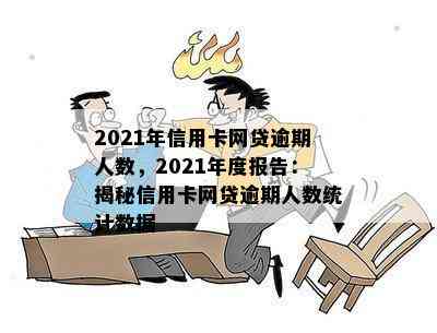 2021年信用卡网贷逾期人数，2021年度报告：揭秘信用卡网贷逾期人数统计数据