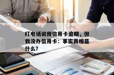 打电话说我信用卡逾期，但我没办信用卡：事实真相是什么？