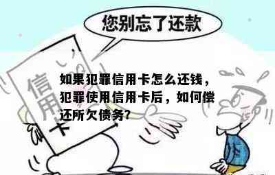 如果犯罪信用卡怎么还钱，犯罪使用信用卡后，如何偿还所欠债务？