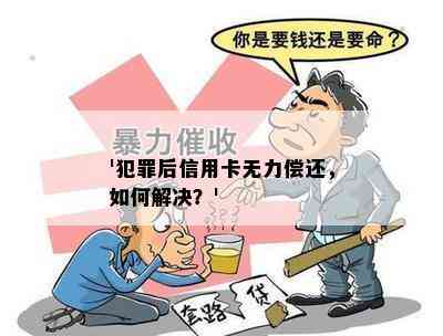 '犯罪后信用卡无力偿还，如何解决？'