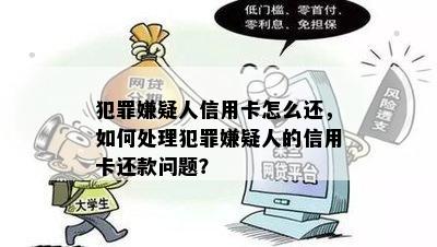 犯罪嫌疑人信用卡怎么还，如何处理犯罪嫌疑人的信用卡还款问题？