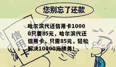 哈尔滨代还信用卡10000只要85元，哈尔滨代还信用卡，只需85元，轻松解决10000元债务！