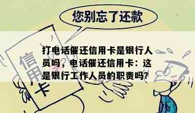 打电话催还信用卡是银行人员吗，电话催还信用卡：这是银行工作人员的职责吗？