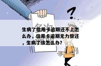 生病了信用卡逾期还不上怎么办，信用卡逾期无力偿还，生病了该怎么办？