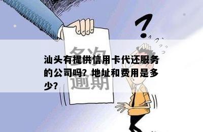 汕头有提供信用卡代还服务的公司吗？地址和费用是多少？