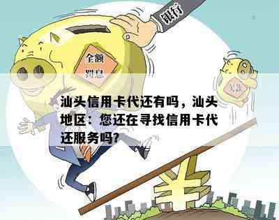 汕头信用卡代还有吗，汕头地区：您还在寻找信用卡代还服务吗？