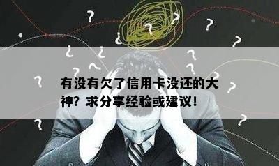 有没有欠了信用卡没还的大神？求分享经验或建议！