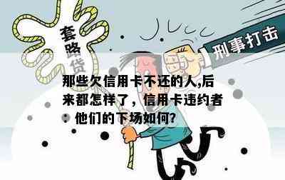 那些欠信用卡不还的人,后来都怎样了，信用卡违约者：他们的下场如何？