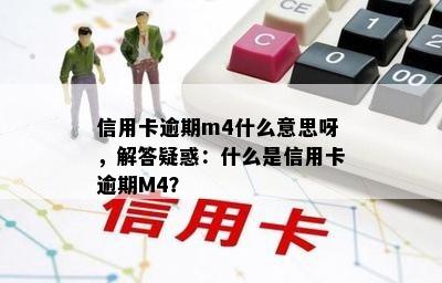 信用卡逾期m4什么意思呀，解答疑惑：什么是信用卡逾期M4？