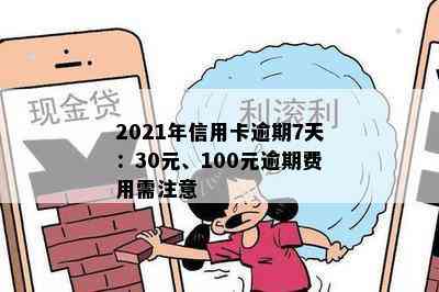 2021年信用卡逾期7天：30元、100元逾期费用需注意