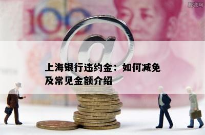 上海银行违约金：如何减免及常见金额介绍