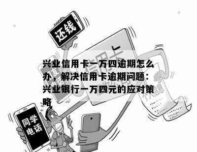 兴业信用卡一万四逾期怎么办，解决信用卡逾期问题：兴业银行一万四元的应对策略