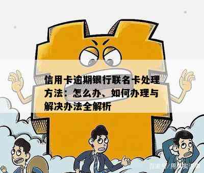 信用卡逾期银行联名卡处理方法：怎么办、如何办理与解决办法全解析