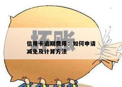 信用卡逾期费用：如何申请减免及计算方法