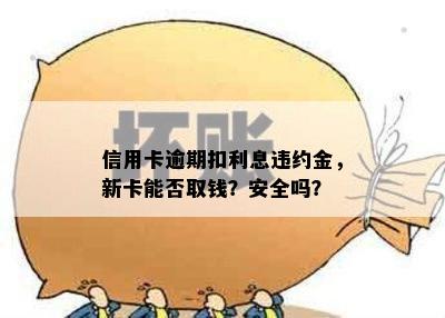 信用卡逾期扣利息违约金，新卡能否取钱？安全吗？