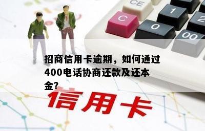 招商信用卡逾期，如何通过400电话协商还款及还本金？