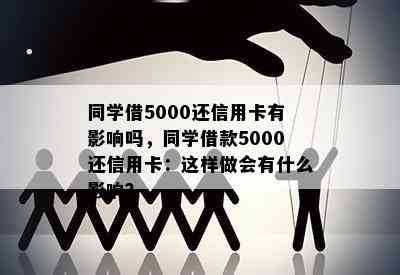 同学借5000还信用卡有影响吗，同学借款5000还信用卡：这样做会有什么影响？