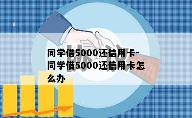 同学借5000还信用卡-同学借5000还信用卡怎么办