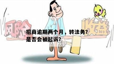 招商逾期两个月，转法务？是否会被起诉？