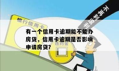 有一个信用卡逾期能不能办房贷，信用卡逾期是否影响申请房贷？