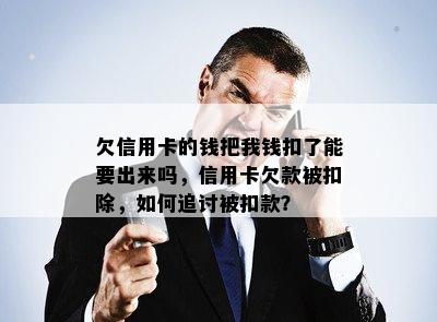 欠信用卡的钱把我钱扣了能要出来吗，信用卡欠款被扣除，如何追讨被扣款？