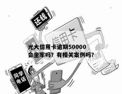 光大信用卡逾期50000会坐牢吗？有相关案例吗？