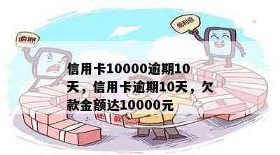 信用卡10000逾期10天，信用卡逾期10天，欠款金额达10000元