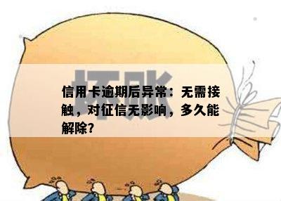 信用卡逾期后异常：无需接触，对无影响，多久能解除？