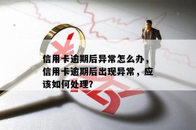 信用卡逾期后异常怎么办，信用卡逾期后出现异常，应该如何处理？