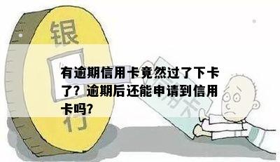 有逾期信用卡竟然过了下卡了？逾期后还能申请到信用卡吗？