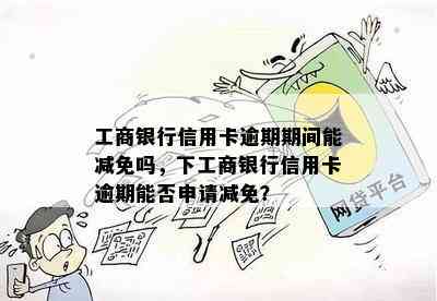 工商银行信用卡逾期期间能减免吗，下工商银行信用卡逾期能否申请减免？