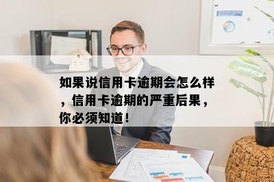 如果说信用卡逾期会怎么样，信用卡逾期的严重后果，你必须知道！