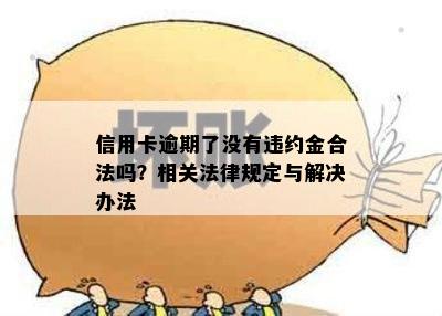 信用卡逾期了没有违约金合法吗？相关法律规定与解决办法