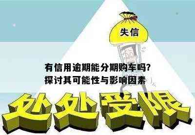 有信用逾期能分期购车吗？探讨其可能性与影响因素