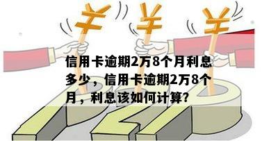 信用卡逾期2万8个月利息多少，信用卡逾期2万8个月，利息该如何计算？