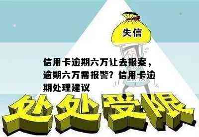 信用卡逾期六万让去报案，逾期六万需报警？信用卡逾期处理建议