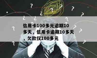 信用卡100多元逾期10多天，信用卡逾期10多天，欠款仅100多元