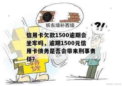 信用卡欠款1500逾期会坐牢吗，逾期1500元信用卡债务是否会带来刑事责任？