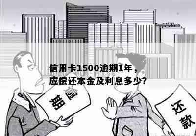 信用卡1500逾期1年，应偿还本金及利息多少？