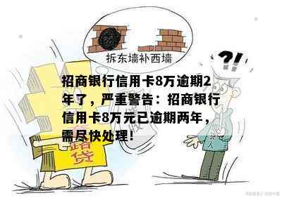 招商银行信用卡8万逾期2年了，严重警告：招商银行信用卡8万元已逾期两年，需尽快处理！