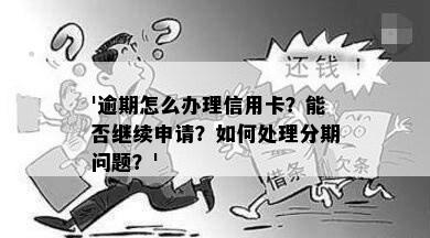 '逾期怎么办理信用卡？能否继续申请？如何处理分期问题？'