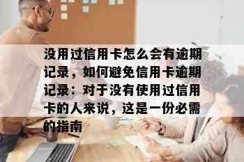 没用过信用卡怎么会有逾期记录，如何避免信用卡逾期记录：对于没有使用过信用卡的人来说，这是一份必需的指南