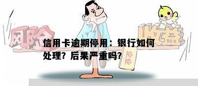 信用卡逾期停用：银行如何处理？后果严重吗？