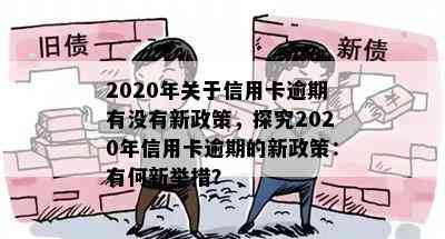 2020年关于信用卡逾期有没有新政策，探究2020年信用卡逾期的新政策：有何新举措？