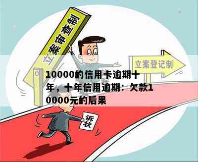 10000的信用卡逾期十年，十年信用逾期：欠款10000元的后果