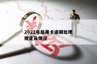 2021年信用卡逾期处理规定及情况