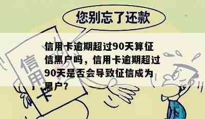 信用卡逾期超过90天算黑户吗，信用卡逾期超过90天是否会导致成为黑户？