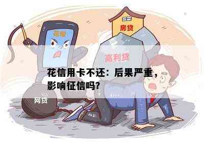 花信用卡不还：后果严重，影响吗？